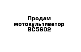 Продам мотокультиватор ВС5602